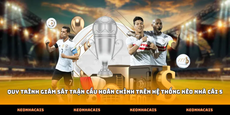 Quy trình giám sát trận cầu hoàn chỉnh trên hệ thống Kèo Nhà Cái 5